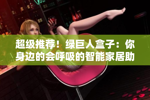 超级推荐！绿巨人盒子：你身边的会呼吸的智能家居助手