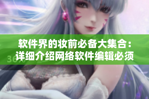 软件界的妆前必备大集合：详细介绍网络软件编辑必须掌握的工具！