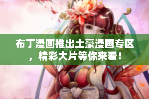布丁漫画推出土豪漫画专区，精彩大片等你来看！