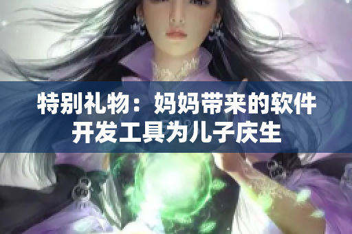 特别礼物：妈妈带来的软件开发工具为儿子庆生