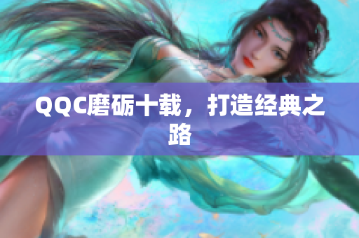 QQC磨砺十载，打造经典之路