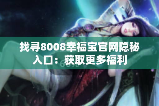 找寻8008幸福宝官网隐秘入口：获取更多福利