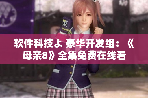 软件科技よ 豪华开发组：《母亲8》全集免费在线看