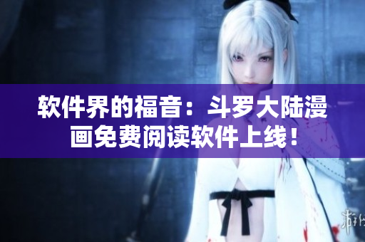 软件界的福音：斗罗大陆漫画免费阅读软件上线！