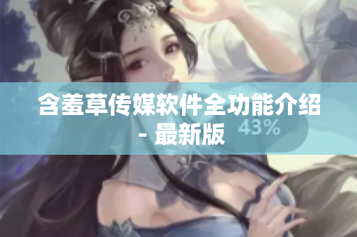 含羞草传媒软件全功能介绍 - 最新版