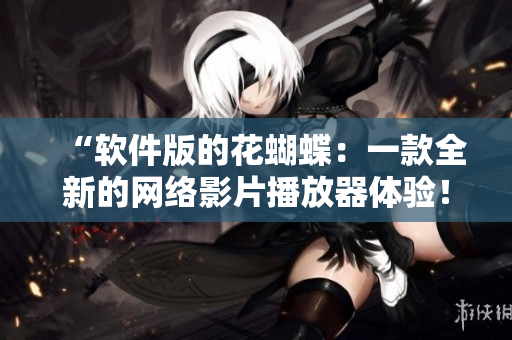 “软件版的花蝴蝶：一款全新的网络影片播放器体验！”