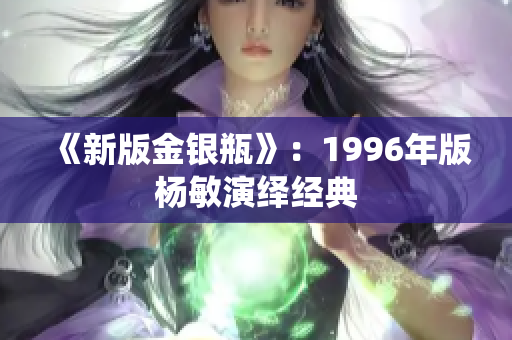 《新版金银瓶》：1996年版杨敏演绎经典