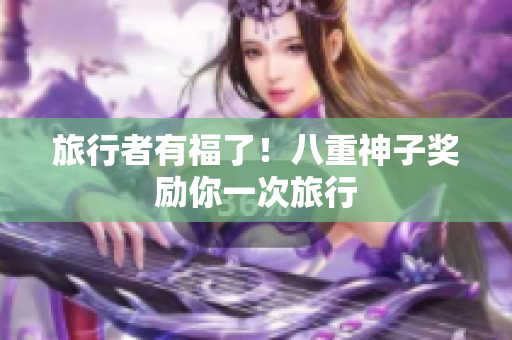 旅行者有福了！八重神子奖励你一次旅行