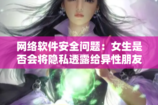 网络软件安全问题：女生是否会将隐私透露给异性朋友？