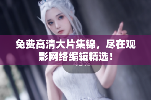 免费高清大片集锦，尽在观影网络编辑精选！