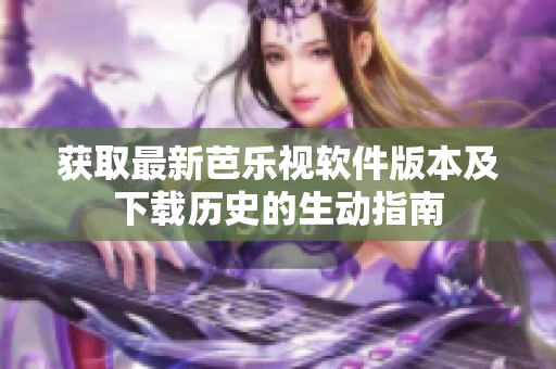 获取最新芭乐视软件版本及下载历史的生动指南