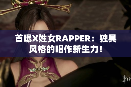 首曝X姓女RAPPER：独具风格的唱作新生力！