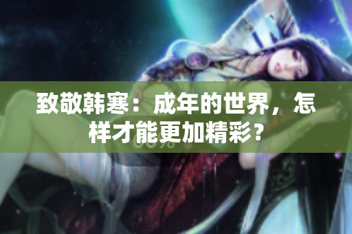 致敬韩寒：成年的世界，怎样才能更加精彩？