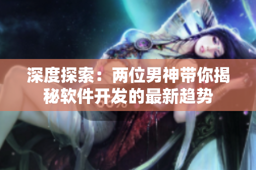 深度探索：两位男神带你揭秘软件开发的最新趋势