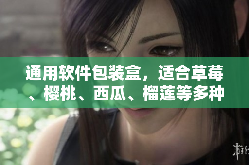 通用软件包装盒，适合草莓、樱桃、西瓜、榴莲等多种水果。
