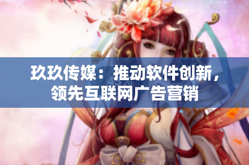 玖玖传媒：推动软件创新，领先互联网广告营销
