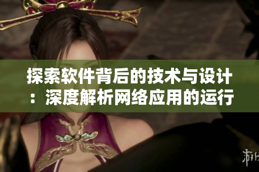 探索软件背后的技术与设计：深度解析网络应用的运行机制
