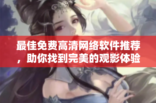 最佳免费高清网络软件推荐，助你找到完美的观影体验