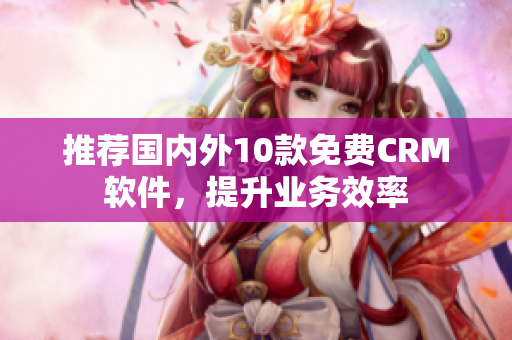 推荐国内外10款免费CRM软件，提升业务效率