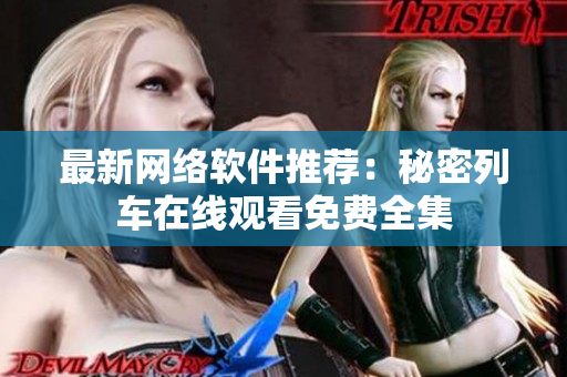 最新网络软件推荐：秘密列车在线观看免费全集