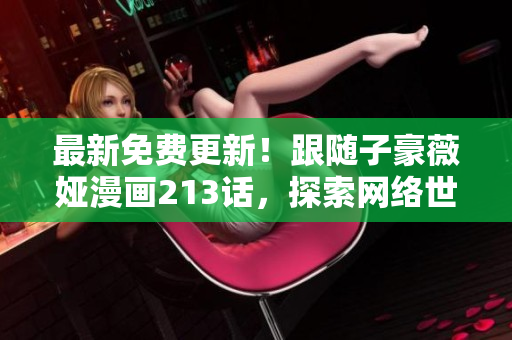最新免费更新！跟随子豪薇娅漫画213话，探索网络世界