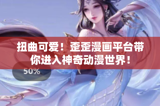 扭曲可爱！歪歪漫画平台带你进入神奇动漫世界！