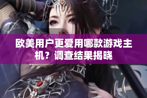 欧美用户更爱用哪款游戏主机？调查结果揭晓