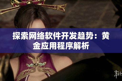 探索网络软件开发趋势：黄金应用程序解析