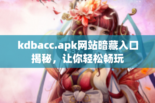 kdbacc.apk网站暗藏入口揭秘，让你轻松畅玩