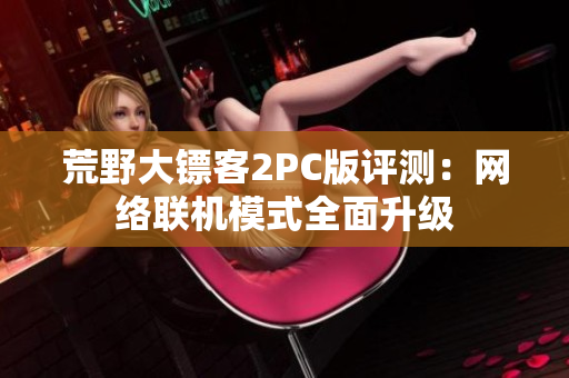 荒野大镖客2PC版评测：网络联机模式全面升级
