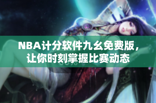 NBA计分软件九幺免费版，让你时刻掌握比赛动态