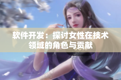 软件开发：探讨女性在技术领域的角色与贡献