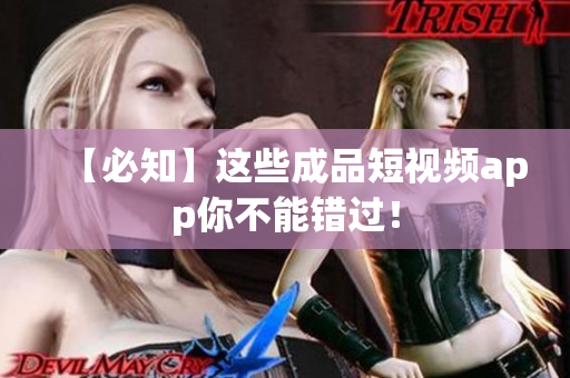 【必知】这些成品短视频app你不能错过！