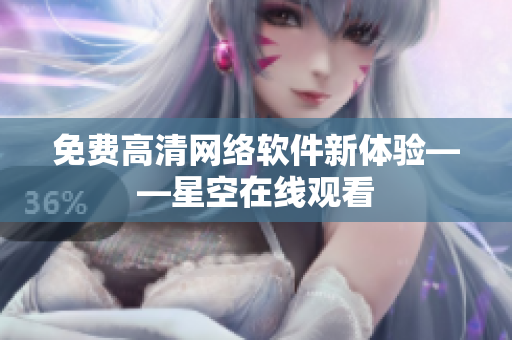 免费高清网络软件新体验——星空在线观看