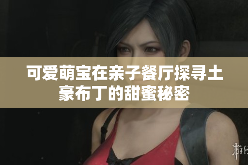 可爱萌宝在亲子餐厅探寻土豪布丁的甜蜜秘密