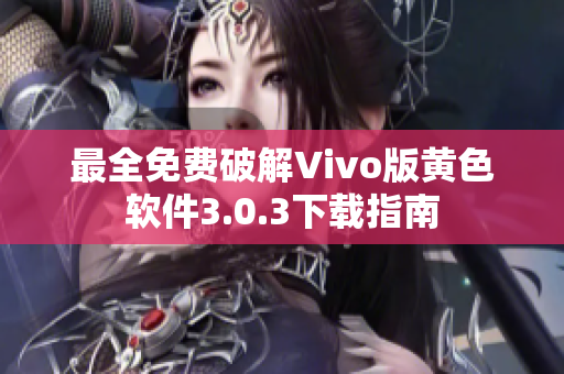 最全免费破解Vivo版黄色软件3.0.3下载指南