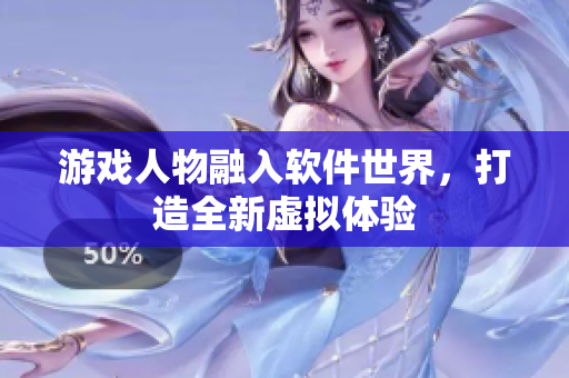 游戏人物融入软件世界，打造全新虚拟体验