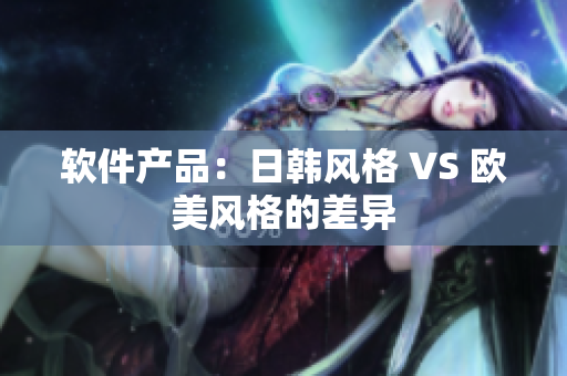 软件产品：日韩风格 VS 欧美风格的差异
