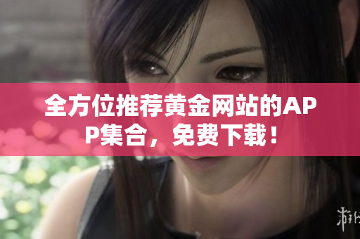 全方位推荐黄金网站的APP集合，免费下载！