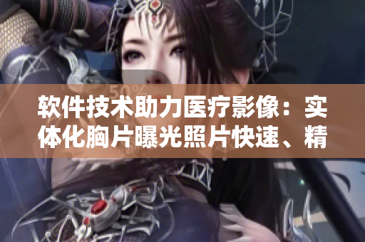 软件技术助力医疗影像：实体化胸片曝光照片快速、精准分析