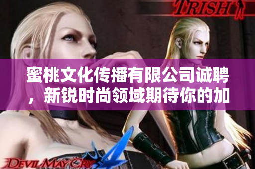 蜜桃文化传播有限公司诚聘，新锐时尚领域期待你的加入！
