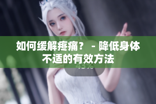 如何缓解疼痛？ - 降低身体不适的有效方法