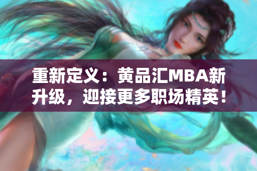 重新定义：黄品汇MBA新升级，迎接更多职场精英！