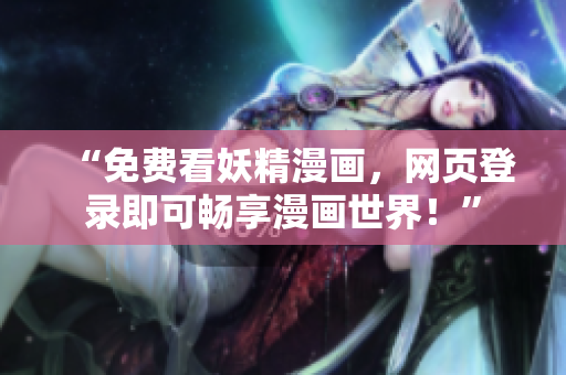 “免费看妖精漫画，网页登录即可畅享漫画世界！”