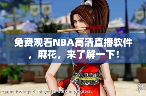 免费观看NBA高清直播软件，麻花，来了解一下！