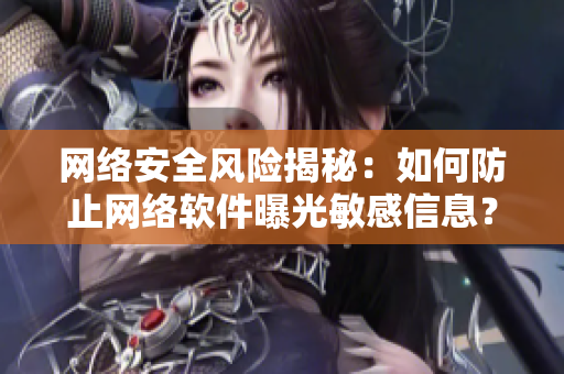 网络安全风险揭秘：如何防止网络软件曝光敏感信息？