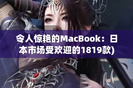 令人惊艳的MacBook：日本市场受欢迎的1819款)