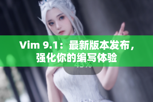 Vim 9.1：最新版本发布，强化你的编写体验