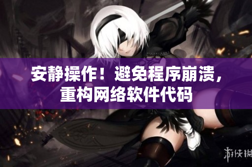 安静操作！避免程序崩溃，重构网络软件代码