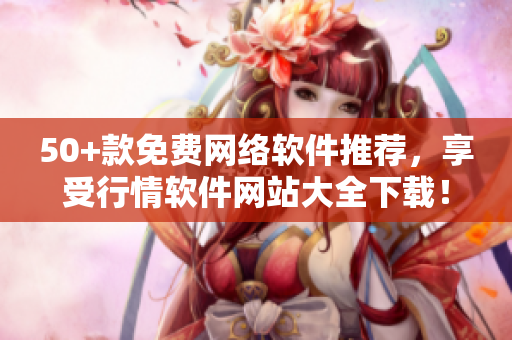 50+款免费网络软件推荐，享受行情软件网站大全下载！
